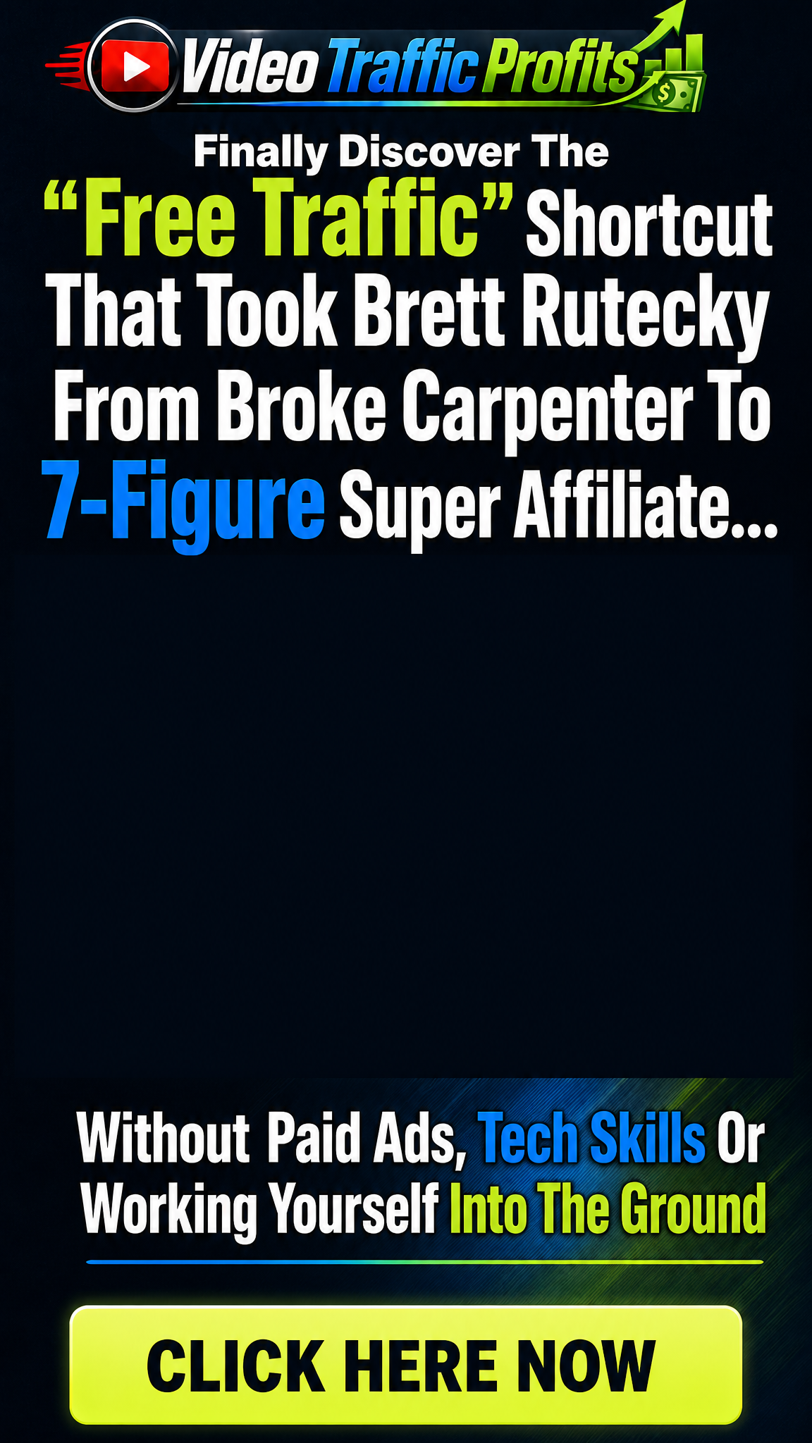 Finally Discover The "Free Traffic" Shortcut That Took Brett Rutecky From Broke Carpenter To 7-Figure Super Affiliate…